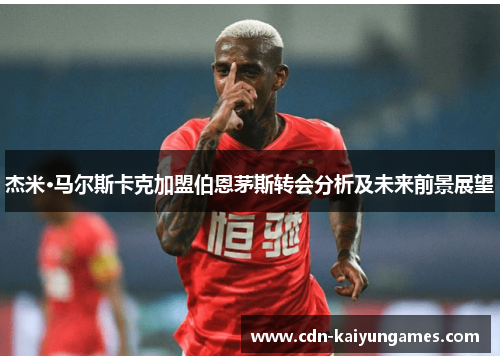 杰米·马尔斯卡克加盟伯恩茅斯转会分析及未来前景展望