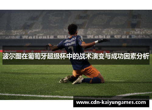 波尔图在葡萄牙超级杯中的战术演变与成功因素分析
