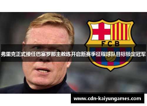 弗里克正式接任巴塞罗那主教练开启新赛季征程球队目标锁定冠军 弗里克正式接任巴塞罗那主教练开启新赛季征程球队目标锁定冠军