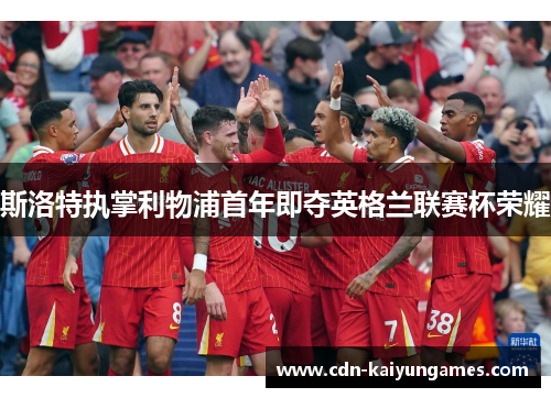 斯洛特执掌利物浦首年即夺英格兰联赛杯荣耀