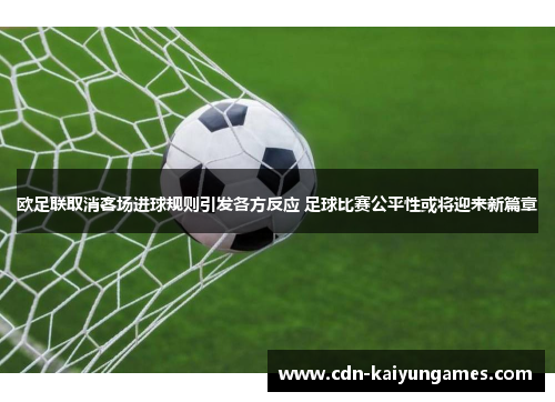 欧足联取消客场进球规则引发各方反应 足球比赛公平性或将迎来新篇章