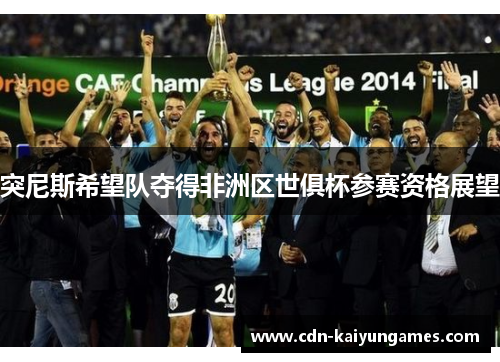 突尼斯希望队夺得非洲区世俱杯参赛资格展望 突尼斯希望队夺得非洲区世俱杯参赛资格展望