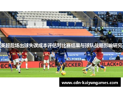 英超后场出球失误成本评估对比赛结果与球队战略影响研究