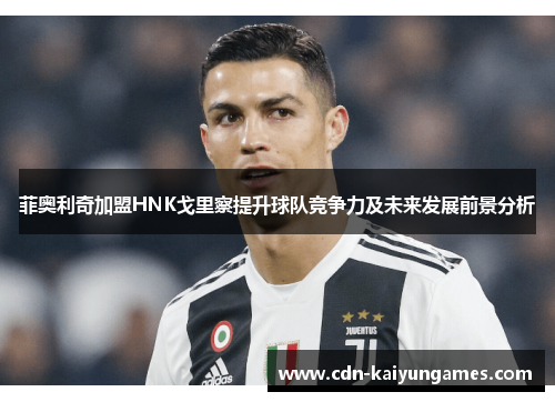 菲奥利奇加盟HNK戈里察提升球队竞争力及未来发展前景分析