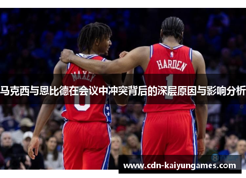 马克西与恩比德在会议中冲突背后的深层原因与影响分析