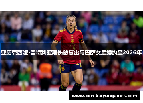 亚历克西娅·普特利亚斯伤愈复出与巴萨女足续约至2026年