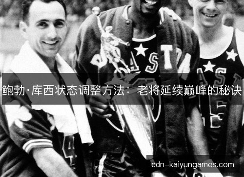 鲍勃·库西状态调整方法：老将延续巅峰的秘诀