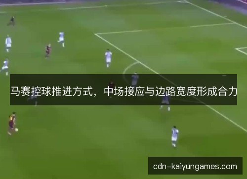 马赛控球推进方式，中场接应与边路宽度形成合力