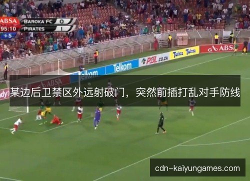 某边后卫禁区外远射破门，突然前插打乱对手防线
