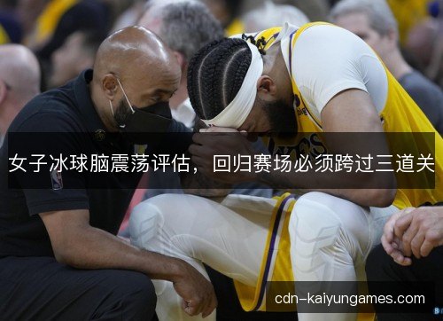 女子冰球脑震荡评估，回归赛场必须跨过三道关