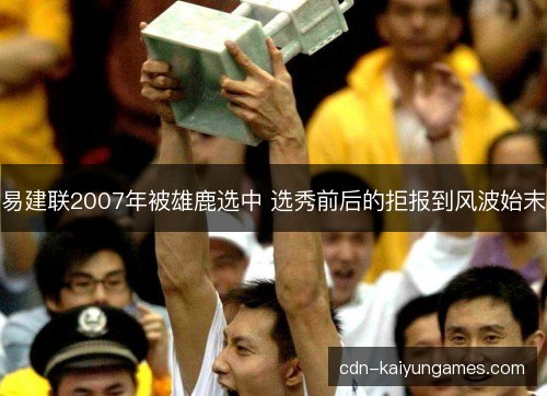 易建联2007年被雄鹿选中 选秀前后的拒报到风波始末